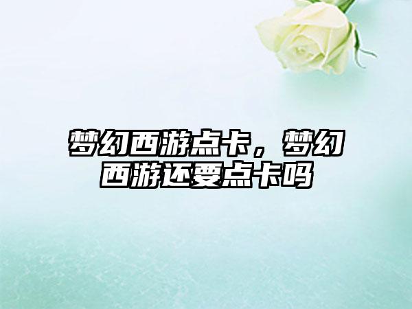 梦幻西游点卡，梦幻西游还要点卡吗