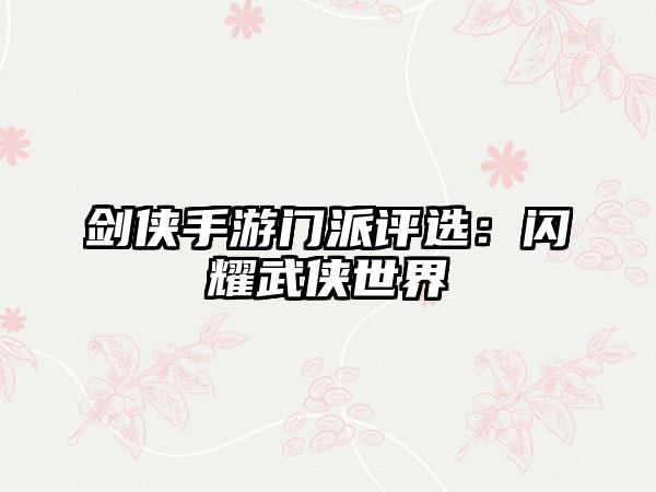 剑侠手游门派评选：闪耀武侠世界
