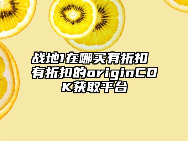 战地1在哪买有折扣 有折扣的originCDK获取平台