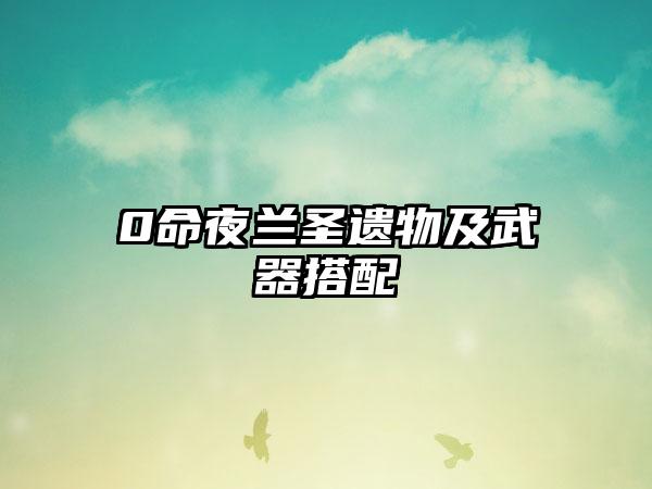 0命夜兰圣遗物及武器搭配