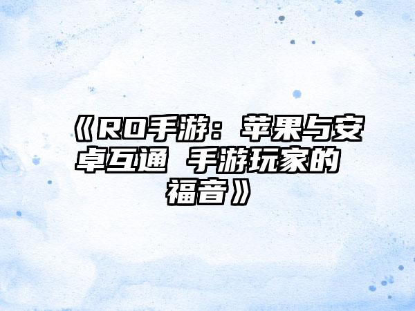 《RO手游：苹果与安卓互通 手游玩家的福音》