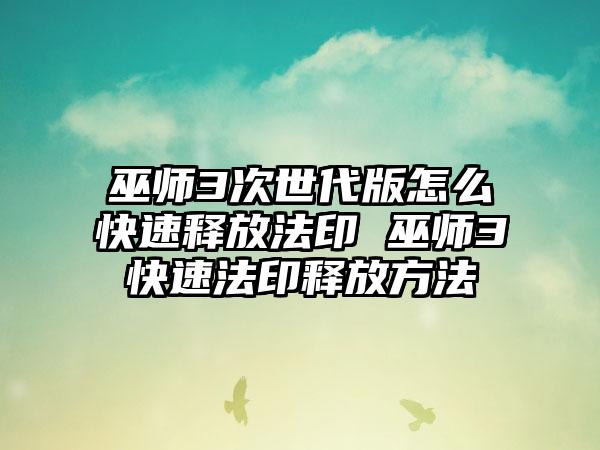 巫师3次世代版怎么快速释放法印 巫师3快速法印释放方法