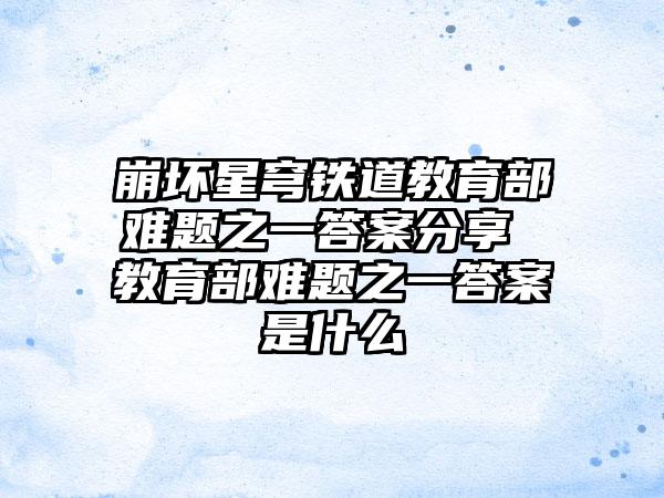 崩坏星穹铁道教育部难题之一答案分享 教育部难题之一答案是什么