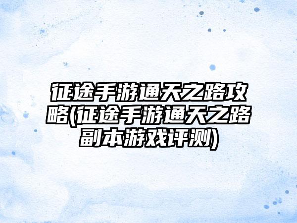 征途手游通天之路攻略(征途手游通天之路副本游戏评测)