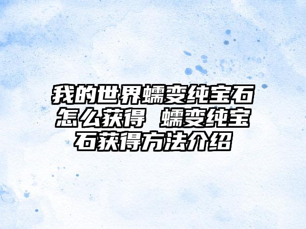 我的世界蠕变纯宝石怎么获得 蠕变纯宝石获得方法介绍
