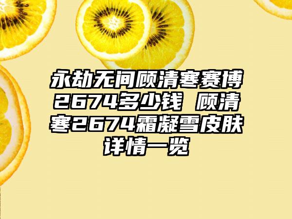 永劫无间顾清寒赛博2674多少钱 顾清寒2674霜凝雪皮肤详情一览