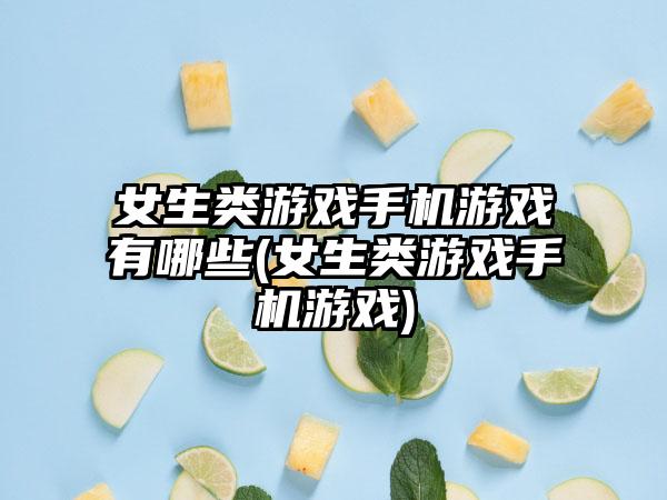 女生类游戏手机游戏有哪些(女生类游戏手机游戏)