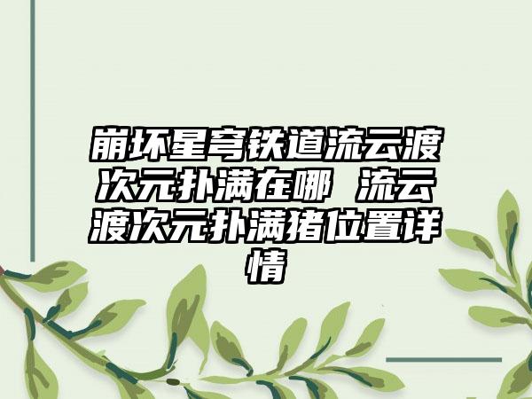 崩坏星穹铁道流云渡次元扑满在哪 流云渡次元扑满猪位置详情