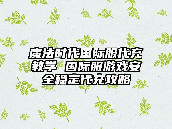 魔法时代国际服代充教学 国际服游戏安全稳定代充攻略