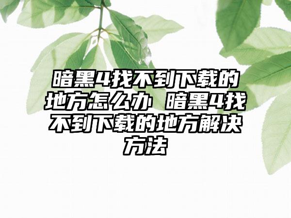暗黑4找不到下载的地方怎么办 暗黑4找不到下载的地方解决方法