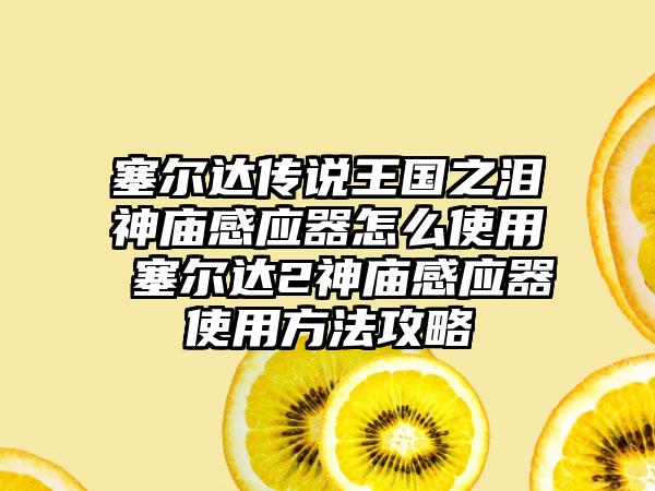 塞尔达传说王国之泪神庙感应器怎么使用 塞尔达2神庙感应器使用方法攻略