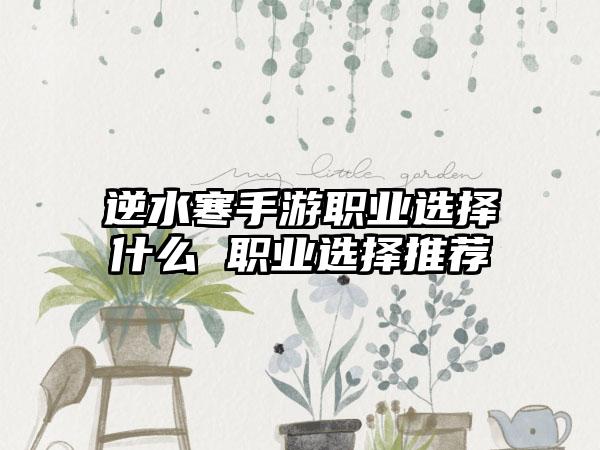 逆水寒手游职业选择什么 职业选择推荐