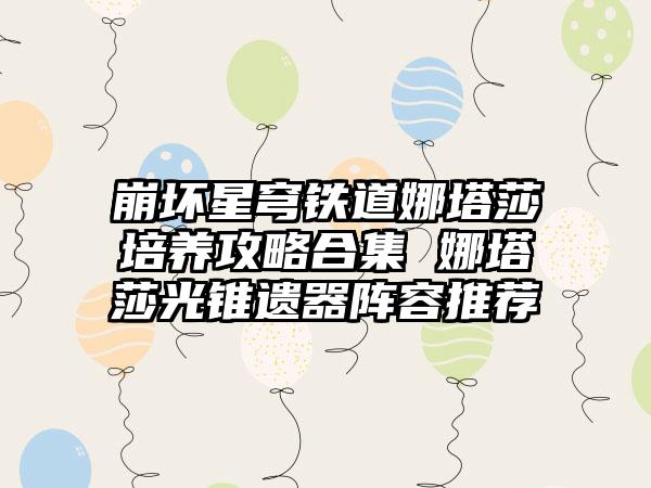 崩坏星穹铁道娜塔莎培养攻略合集 娜塔莎光锥遗器阵容推荐