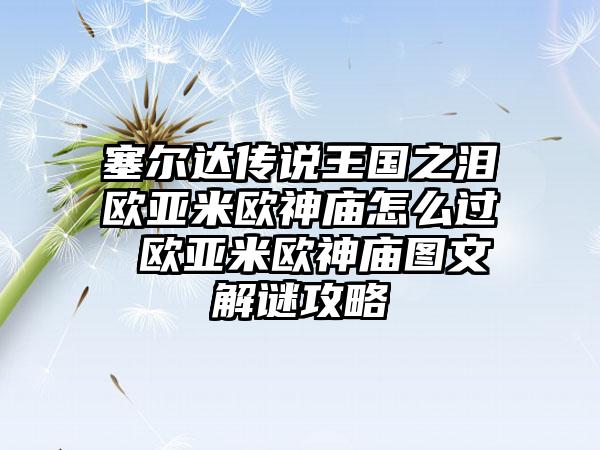 塞尔达传说王国之泪欧亚米欧神庙怎么过 欧亚米欧神庙图文解谜攻略