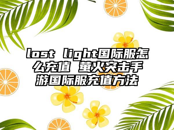 lost light国际服怎么充值 萤火突击手游国际服充值方法