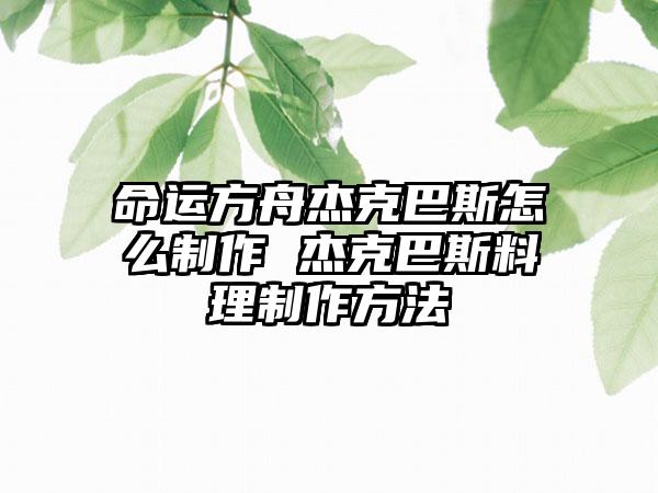 命运方舟杰克巴斯怎么制作 杰克巴斯料理制作方法