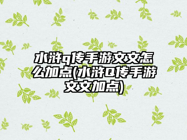 水浒q传手游文文怎么加点(水浒Q传手游文文加点)