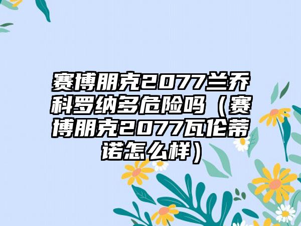 赛博朋克2077兰乔科罗纳多危险吗（赛博朋克2077瓦伦蒂诺怎么样）