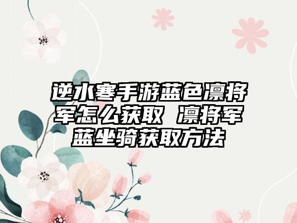 逆水寒手游蓝色凛将军怎么获取 凛将军蓝坐骑获取方法