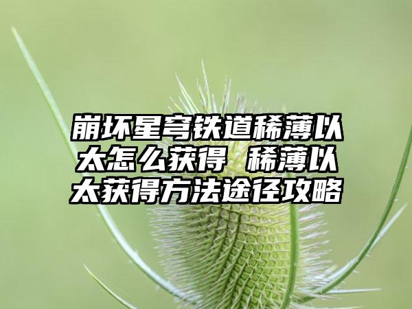 崩坏星穹铁道稀薄以太怎么获得 稀薄以太获得方法途径攻略