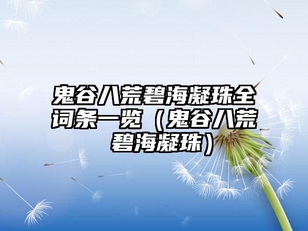 鬼谷八荒碧海凝珠全词条一览（鬼谷八荒 碧海凝珠）