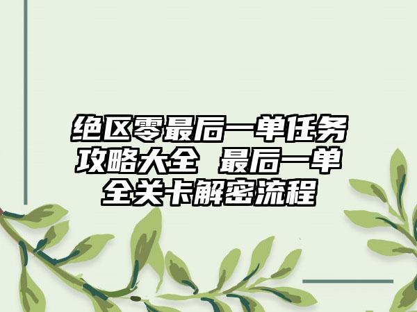 绝区零最后一单任务攻略大全 最后一单全关卡解密流程