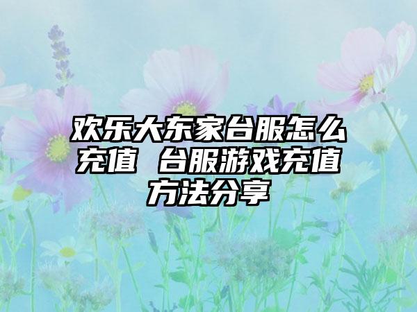欢乐大东家台服怎么充值 台服游戏充值方法分享