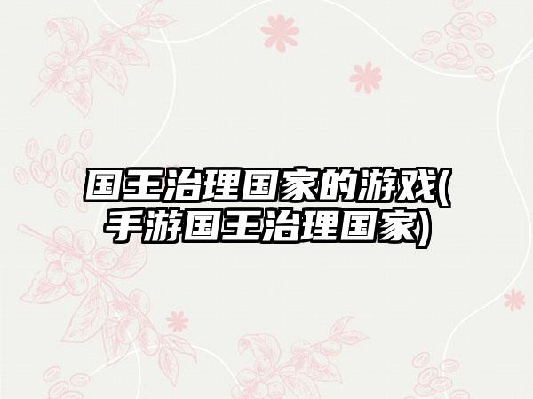 国王治理国家的游戏(手游国王治理国家)