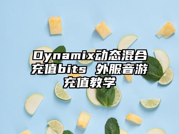 Dynamix动态混合充值bits 外服音游充值教学