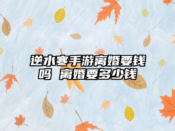 逆水寒手游离婚要钱吗 离婚要多少钱