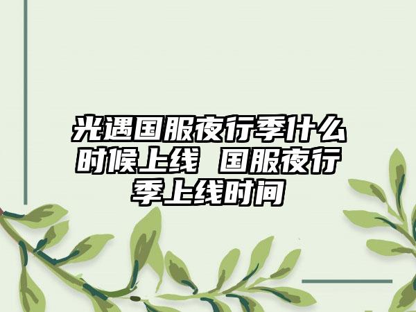 光遇国服夜行季什么时候上线 国服夜行季上线时间