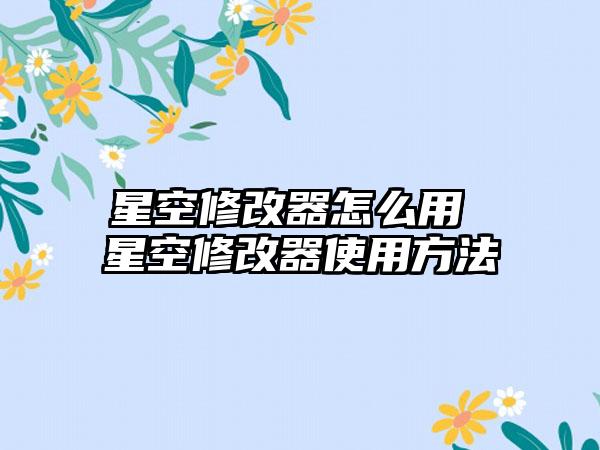 星空修改器怎么用 星空修改器使用方法