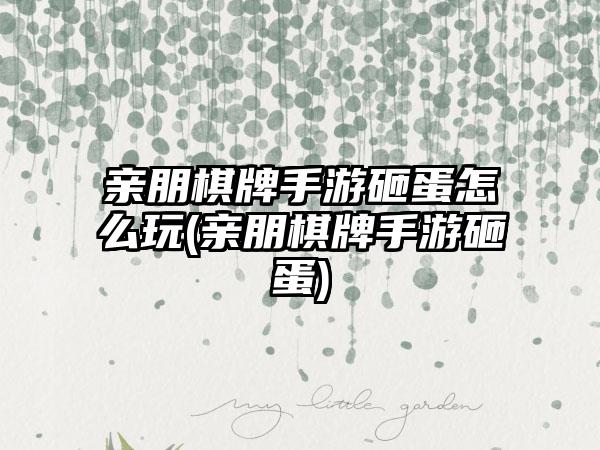 亲朋棋牌手游砸蛋怎么玩(亲朋棋牌手游砸蛋)