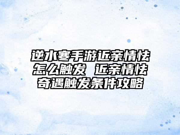 逆水寒手游近亲情怯怎么触发 近亲情怯奇遇触发条件攻略