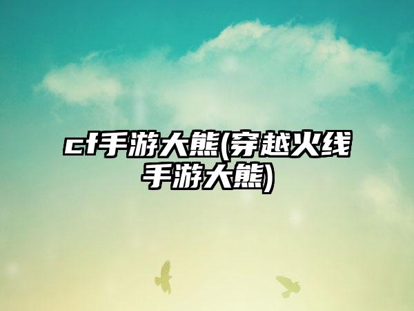 cf手游大熊(穿越火线手游大熊)