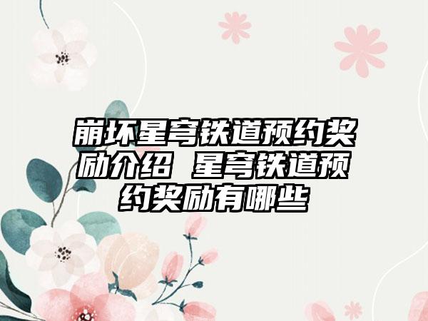 崩坏星穹铁道预约奖励介绍 星穹铁道预约奖励有哪些