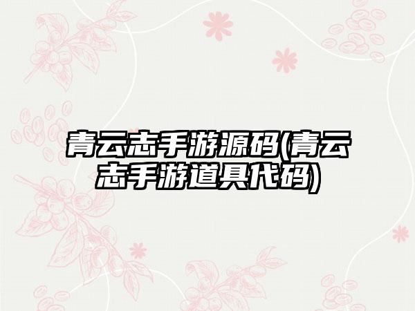 青云志手游源码(青云志手游道具代码)