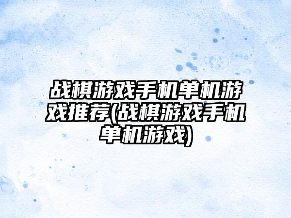 战棋游戏手机单机游戏推荐(战棋游戏手机单机游戏)