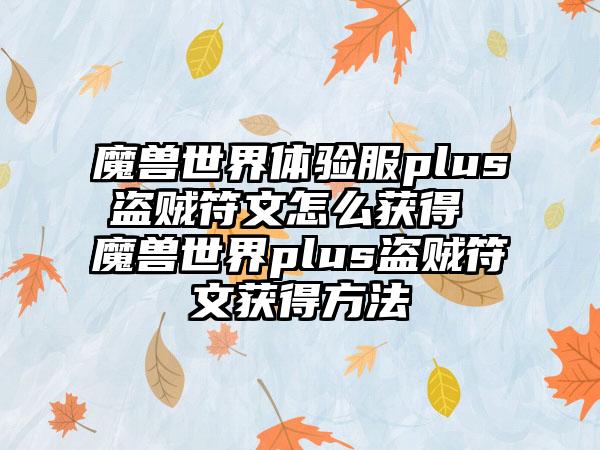 魔兽世界体验服plus盗贼符文怎么获得 魔兽世界plus盗贼符文获得方法