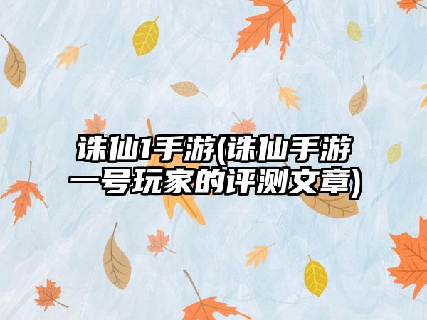 诛仙1手游(诛仙手游一号玩家的评测文章)