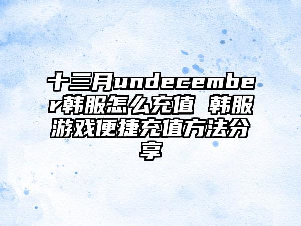 十三月undecember韩服怎么充值 韩服游戏便捷充值方法分享