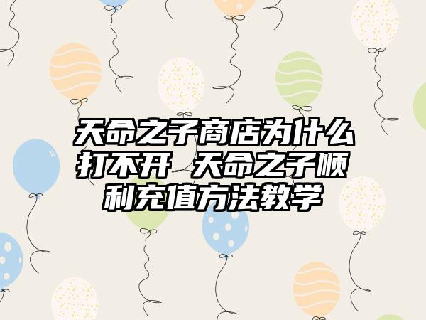 天命之子商店为什么打不开 天命之子顺利充值方法教学