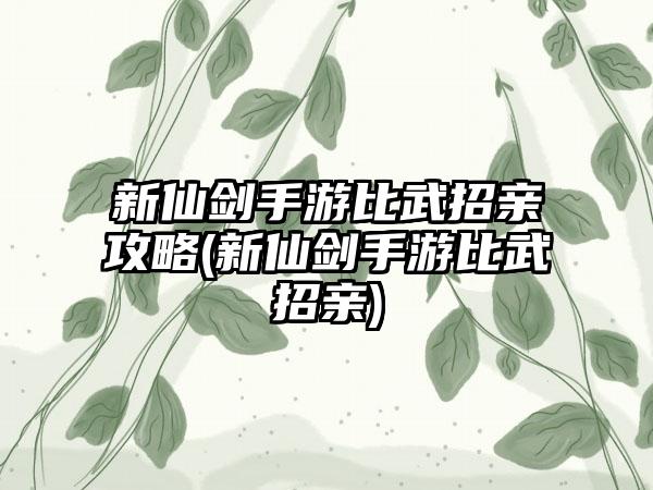 新仙剑手游比武招亲攻略(新仙剑手游比武招亲)