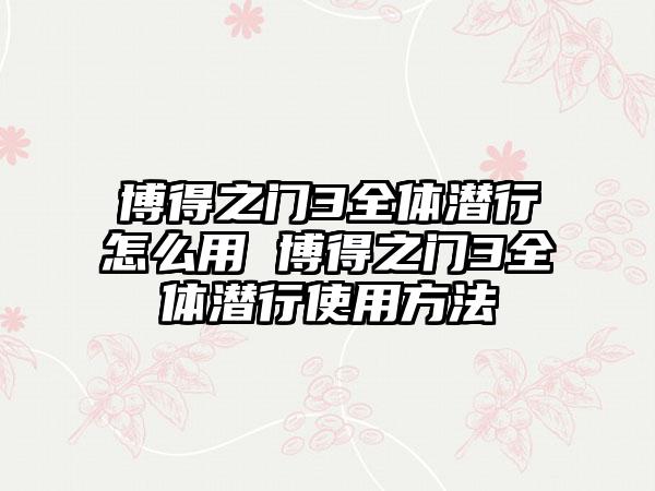 博得之门3全体潜行怎么用 博得之门3全体潜行使用方法