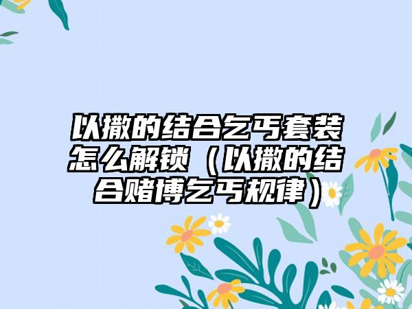 以撒的结合乞丐套装怎么解锁（以撒的结合赌博乞丐规律）