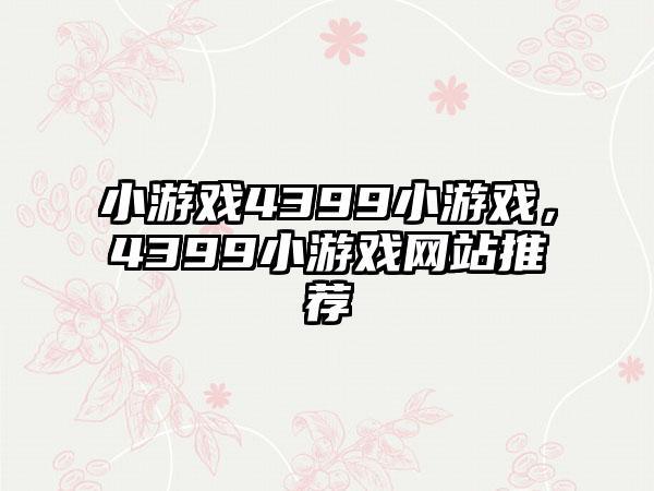 小游戏4399小游戏，4399小游戏网站推荐