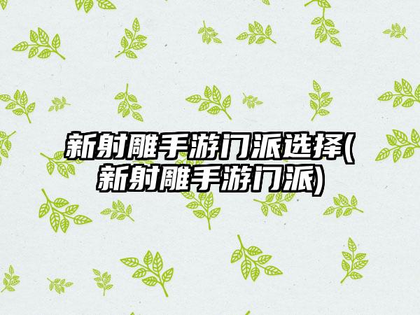 新射雕手游门派选择(新射雕手游门派)