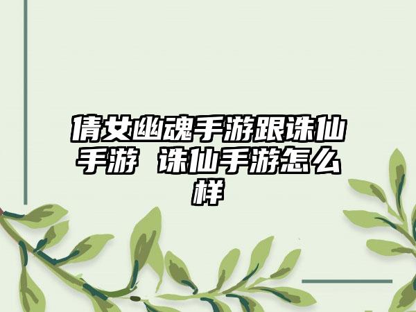 倩女幽魂手游跟诛仙手游 诛仙手游怎么样