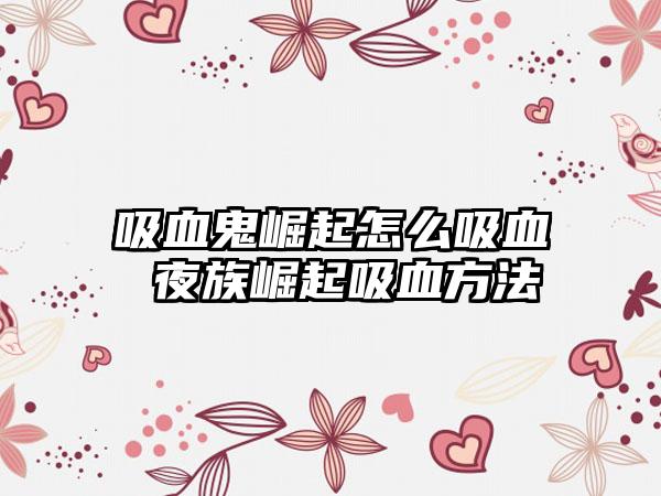 吸血鬼崛起怎么吸血 夜族崛起吸血方法