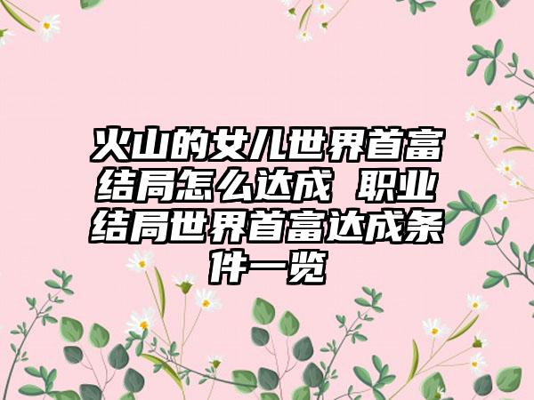 火山的女儿世界首富结局怎么达成 职业结局世界首富达成条件一览